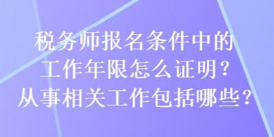 稅務師報名條件中的工作年限怎么證明？從事相關工作包括哪些？