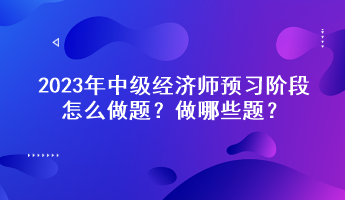 2023年中級經(jīng)濟(jì)師預(yù)習(xí)階段怎么做題？做哪些題？