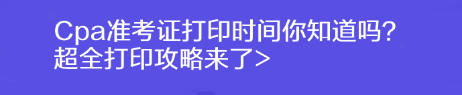 Cpa準(zhǔn)考證打印時間你知道嗎？超全打印攻略來了>