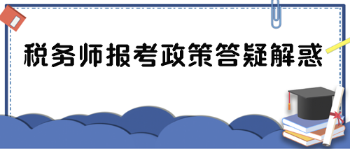 稅務(wù)師報考政策答疑解惑