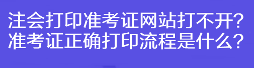 注會打印準(zhǔn)考證網(wǎng)站打不開？準(zhǔn)考證正確打印流程是什么？