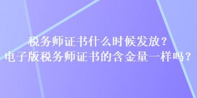 稅務(wù)師證書什么時(shí)候發(fā)放？電子版稅務(wù)師證書的含金量一樣嗎？