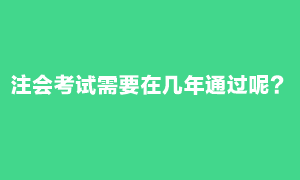 注會考試需要在幾年內(nèi)通過？