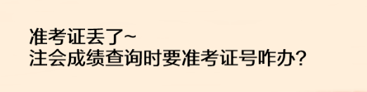 準(zhǔn)考證丟了注會成績查詢時(shí)要準(zhǔn)考證號咋辦？