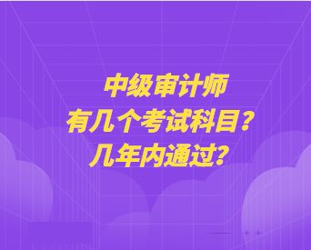 中級(jí)審計(jì)師有幾個(gè)考試科目？幾年內(nèi)通過？