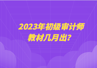 2023年初級(jí)審計(jì)師教材幾月出？