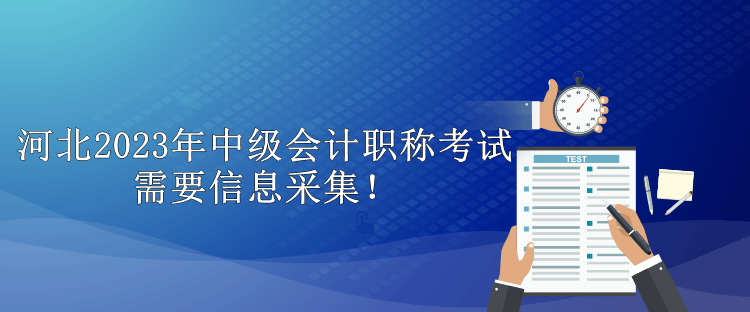 河北2023年中級會計職稱考試需要信息采集！