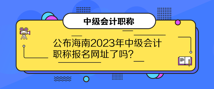 公布海南2023年中級會計職稱報名網(wǎng)址了嗎？