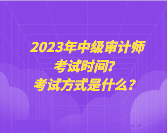 2023年中級審計師考試時間？考試方式是什么？