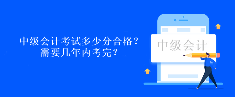 中級會計考試多少分合格？需要幾年內考完？