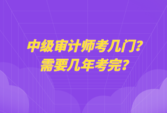 中級(jí)審計(jì)師考幾門？需要幾年考完？