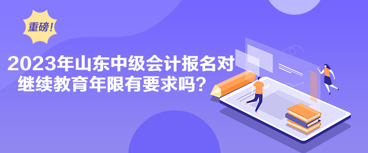 2023年山東中級會計(jì)報(bào)名對繼續(xù)教育年限有要求嗎？