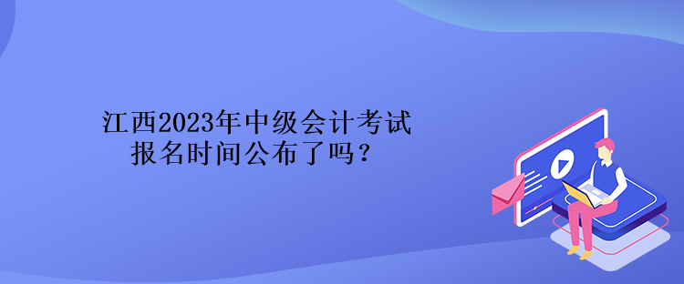 江西2023年中級會計考試報名時間公布了嗎？