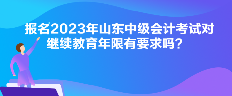 報(bào)名2023年山東中級會計(jì)考試對繼續(xù)教育年限有要求嗎？