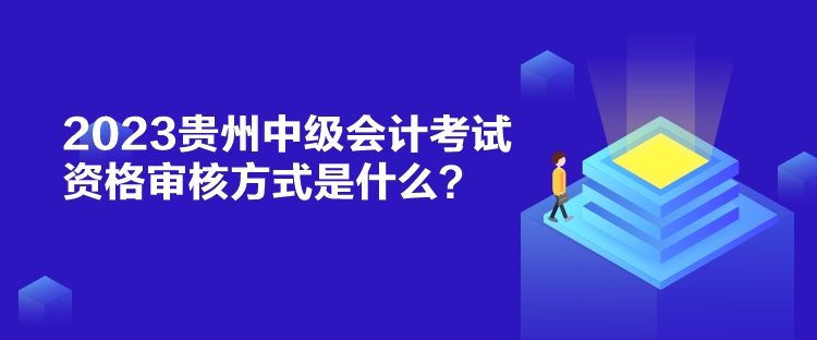 2023貴州中級(jí)會(huì)計(jì)考試資格審核方式是什么？