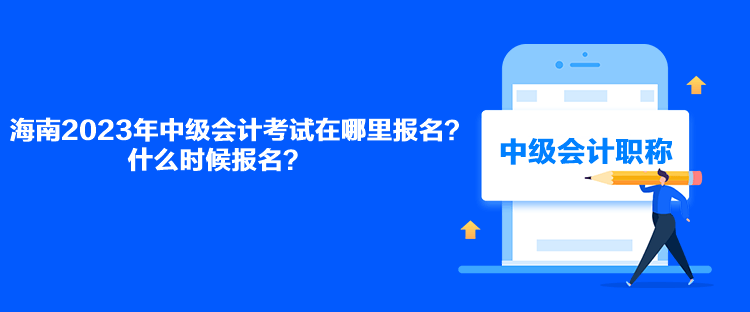 海南2023年中級會計考試在哪里報名？什么時候報名？