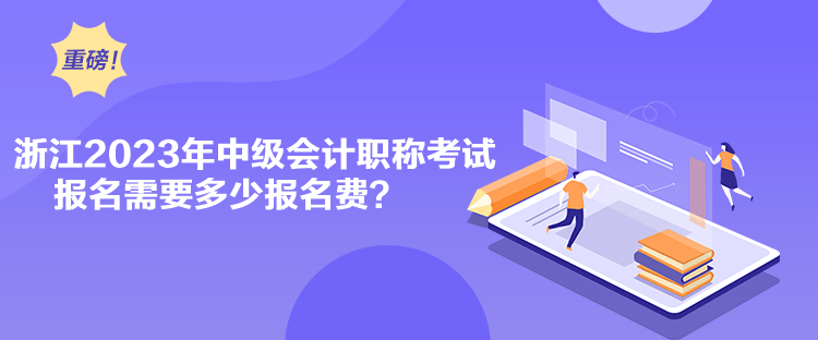 浙江2023年中級會計職稱考試報名需要多少報名費？