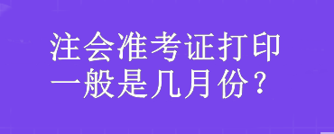 注會準考證打印一般是幾月份？