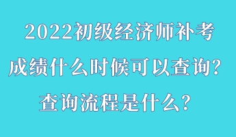 2022初級經(jīng)濟(jì)師補(bǔ)考成績什么時(shí)候可以查詢？查詢流程是什么？