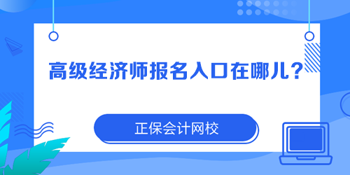 高級(jí)經(jīng)濟(jì)師報(bào)名入口在哪兒