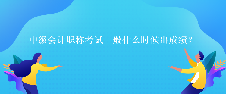 中級會(huì)計(jì)職稱考試一般什么時(shí)候出成績？