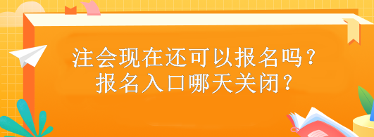 注會現(xiàn)在還可以報名嗎？報名入口哪天關(guān)閉？