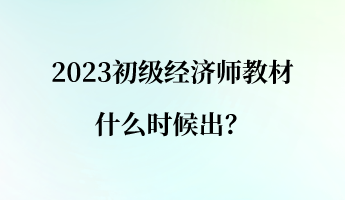 2023初級(jí)經(jīng)濟(jì)師教材什么時(shí)候出？