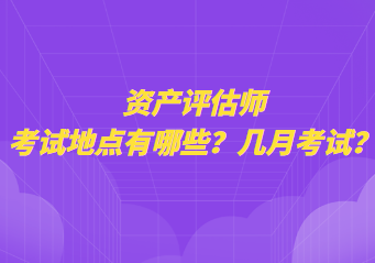 資產(chǎn)評(píng)估師考試地點(diǎn)有哪些？幾月考試？