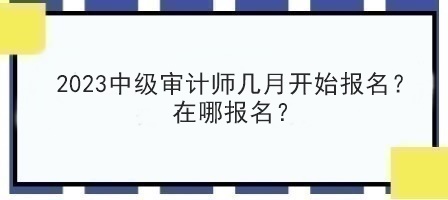 2023中級審計師幾月開始報名？在哪報名？