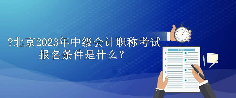 北京2023年中級(jí)會(huì)計(jì)職稱考試報(bào)名條件是什么？