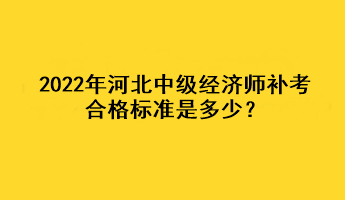 2022年河北中級(jí)經(jīng)濟(jì)師補(bǔ)考合格標(biāo)準(zhǔn)是多少？