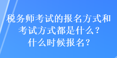 稅務(wù)師考試的報名方式和考試方式都是什么？什么時候報名？