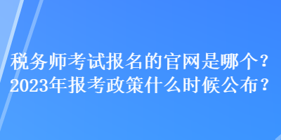 稅務(wù)師考試報(bào)名的官網(wǎng)是哪個(gè)？2023年報(bào)考政策什么時(shí)候公布？