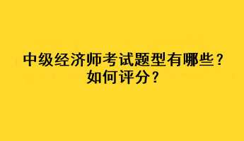 中級經(jīng)濟(jì)師考試題型有哪些？如何評分？