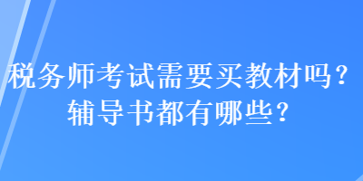 稅務(wù)師考試需要買教材嗎？輔導(dǎo)書都有哪些？