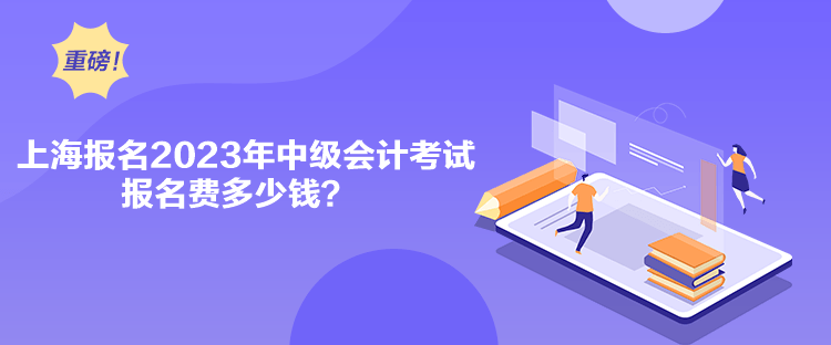 上海報(bào)名2023年中級會計(jì)考試報(bào)名費(fèi)多少錢？