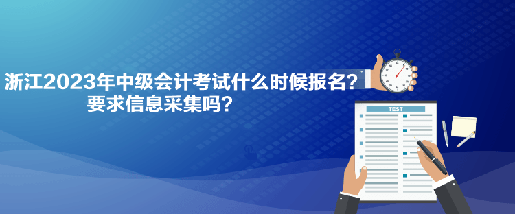 浙江2023年中級會計考試什么時候報名？要求信息采集嗎？