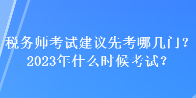 稅務(wù)師考試建議先考哪幾門？2023年什么時(shí)候考試？