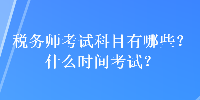 稅務(wù)師考試科目有哪些？什么時間考試？