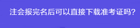 注會報(bào)完名后可以直接下載準(zhǔn)考證嗎？