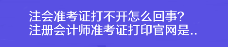 注會(huì)準(zhǔn)考證打不開(kāi)怎么回事？注冊(cè)會(huì)計(jì)師準(zhǔn)考證打印官網(wǎng)是..