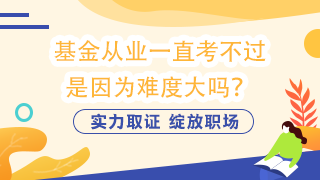 基金從業(yè)一直考不過  是因為難度大嗎？