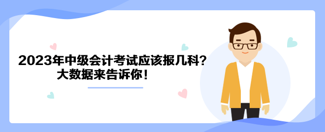 2023年中級(jí)會(huì)計(jì)考試應(yīng)該報(bào)幾科？大數(shù)據(jù)來告訴你！