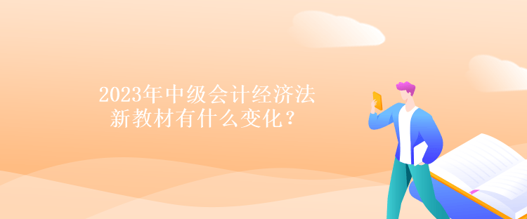 2023年中級會(huì)計(jì)經(jīng)濟(jì)法新教材有什么變化？