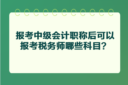 報考中級會計職稱后可以報考稅務(wù)師哪些科目？