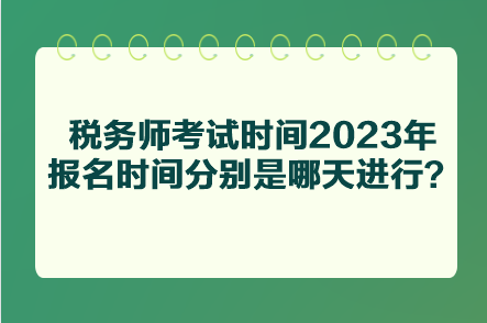 稅務(wù)師考試時(shí)間2023年報(bào)名時(shí)間分別是哪天進(jìn)行？