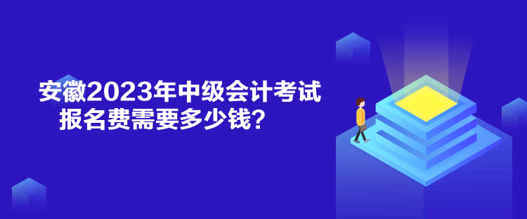 安徽2023年中級會計考試報名費需要多少錢？