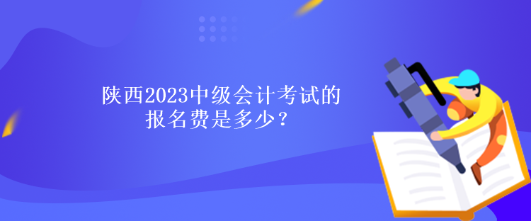 陜西2023中級(jí)會(huì)計(jì)考試的報(bào)名費(fèi)是多少？