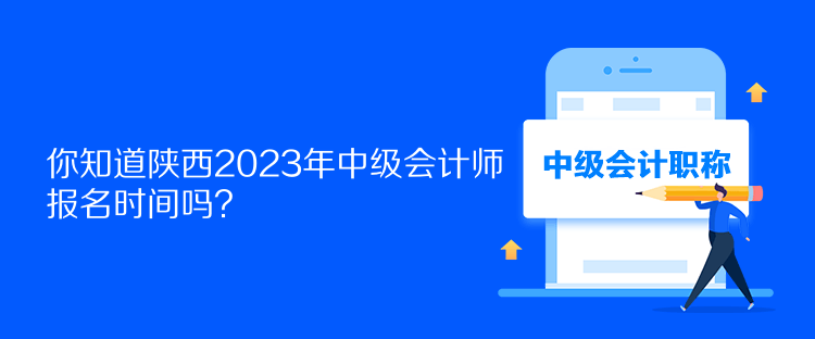 你知道陜西2023年中級(jí)會(huì)計(jì)師報(bào)名時(shí)間嗎？