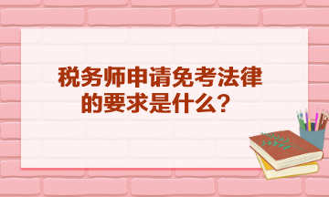 稅務(wù)師申請(qǐng)免考法律的要求是什么？